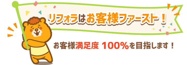 リフォラはお客様ファースト！お客様満足度100％を目指します！